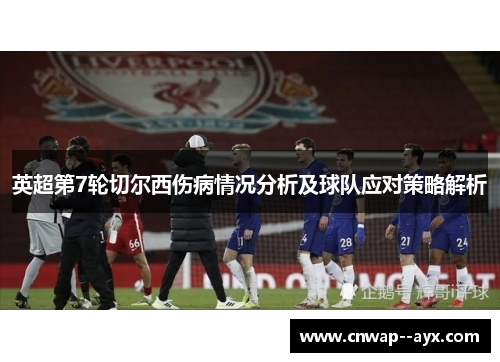 英超第7轮切尔西伤病情况分析及球队应对策略解析 英超第7轮切尔西伤病情况分析及球队应对策略解析