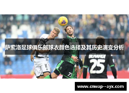 萨索洛足球俱乐部球衣颜色选择及其历史演变分析 萨索洛足球俱乐部球衣颜色选择及其历史演变分析