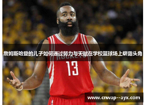 詹姆斯哈登的儿子如何通过努力与天赋在学校篮球场上崭露头角 詹姆斯哈登的儿子如何通过努力与天赋在学校篮球场上崭露头角