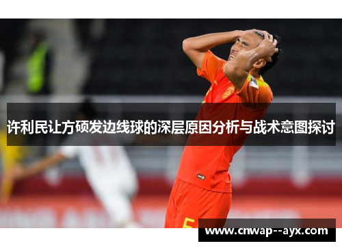 许利民让方硕发边线球的深层原因分析与战术意图探讨 许利民让方硕发边线球的深层原因分析与战术意图探讨
