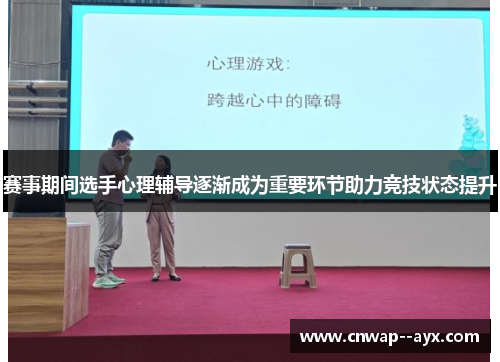 赛事期间选手心理辅导逐渐成为重要环节助力竞技状态提升