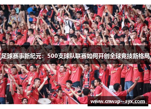 足球赛事新纪元：500支球队联赛如何开创全球竞技新格局