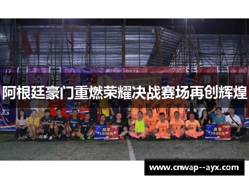 阿根廷豪门重燃荣耀决战赛场再创辉煌