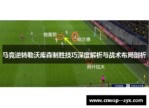 马竞逆转勒沃库森制胜技巧深度解析与战术布局剖析