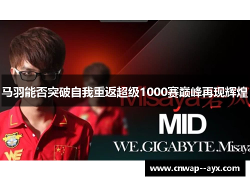 马羽能否突破自我重返超级1000赛巅峰再现辉煌