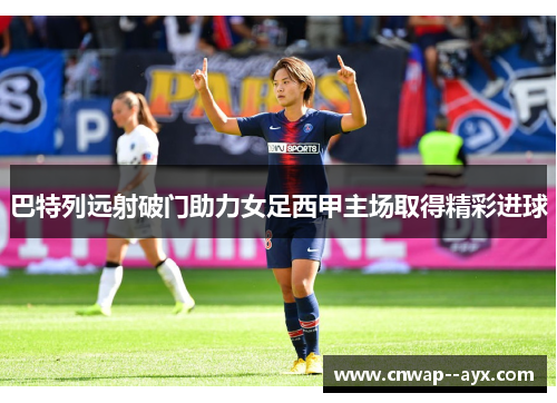 巴特列远射破门助力女足西甲主场取得精彩进球