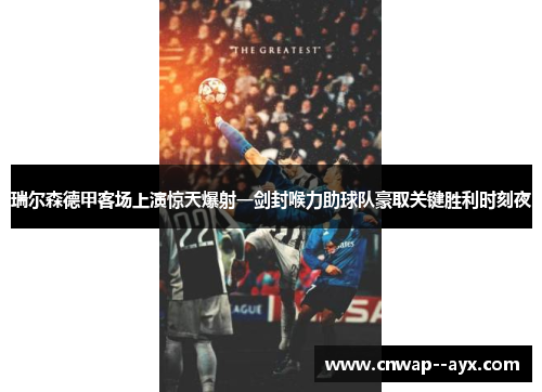 瑞尔森德甲客场上演惊天爆射一剑封喉力助球队豪取关键胜利时刻夜