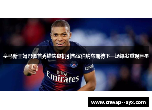 皇马新王姆巴佩首秀错失良机引热议伯纳乌期待下一场爆发重现巨星