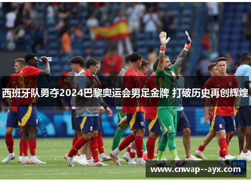 西班牙队勇夺2024巴黎奥运会男足金牌 打破历史再创辉煌 西班牙队勇夺2024巴黎奥运会男足金牌 打破历史再创辉煌