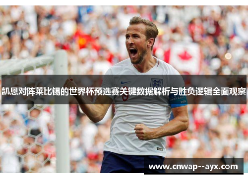 凯恩对阵莱比锡的世界杯预选赛关键数据解析与胜负逻辑全面观察