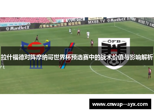 拉什福德对阵摩纳哥世界杯预选赛中的战术价值与影响解析 拉什福德对阵摩纳哥世界杯预选赛中的战术价值与影响解析