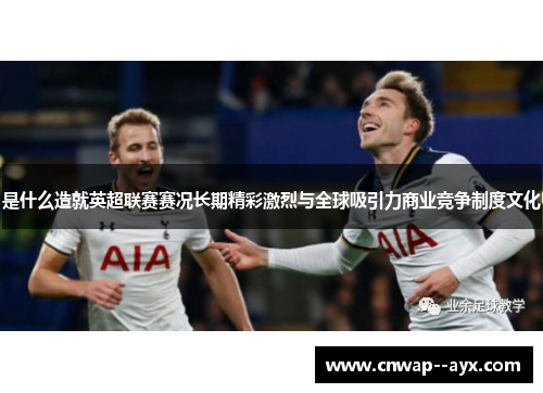 是什么造就英超联赛赛况长期精彩激烈与全球吸引力商业竞争制度文化 是什么造就英超联赛赛况长期精彩激烈与全球吸引力商业竞争制度文化