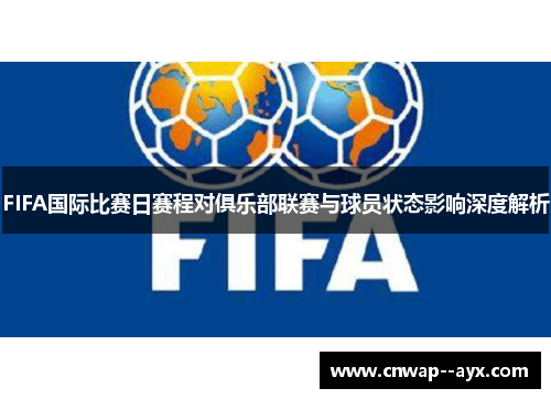 FIFA国际比赛日赛程对俱乐部联赛与球员状态影响深度解析 FIFA国际比赛日赛程对俱乐部联赛与球员状态影响深度解析