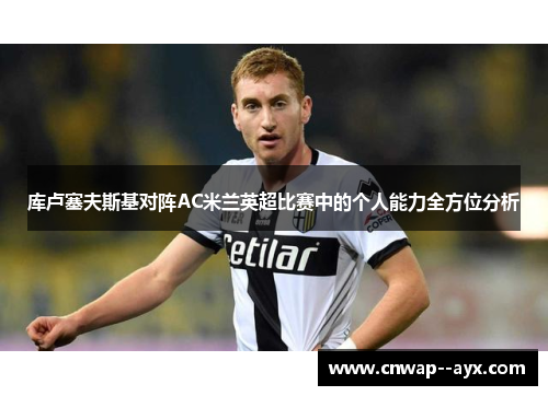 库卢塞夫斯基对阵AC米兰英超比赛中的个人能力全方位分析