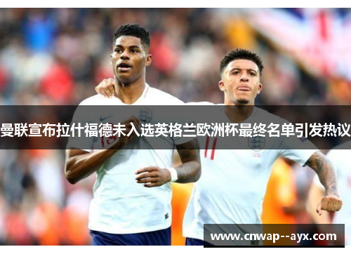 曼联宣布拉什福德未入选英格兰欧洲杯最终名单引发热议 曼联宣布拉什福德未入选英格兰欧洲杯最终名单引发热议