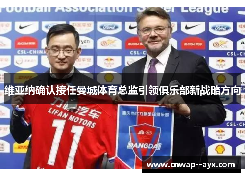 维亚纳确认接任曼城体育总监引领俱乐部新战略方向 维亚纳确认接任曼城体育总监引领俱乐部新战略方向