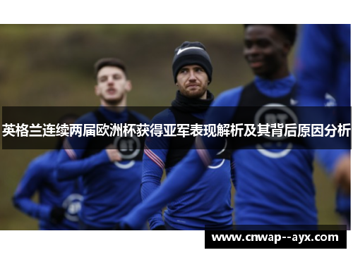 英格兰连续两届欧洲杯获得亚军表现解析及其背后原因分析 英格兰连续两届欧洲杯获得亚军表现解析及其背后原因分析