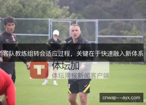 客队教练组转会适应过程，关键在于快速融入新体系